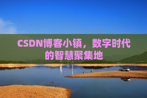 CSDN博客小镇，数字时代的智慧聚集地